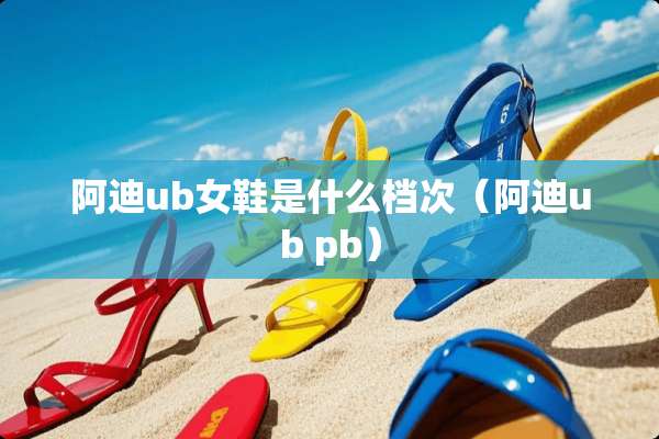 阿迪ub女鞋是什么档次（阿迪ub pb）