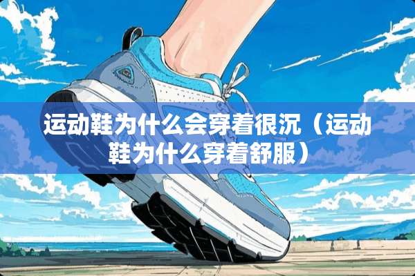 运动鞋为什么会穿着很沉（运动鞋为什么穿着舒服）