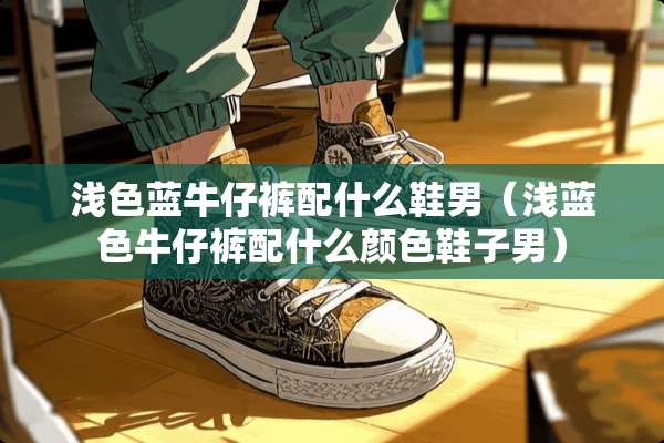 浅色蓝牛仔裤配什么鞋男（浅蓝色牛仔裤配什么颜色鞋子男）