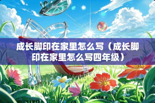 成长脚印在家里怎么写（成长脚印在家里怎么写四年级）