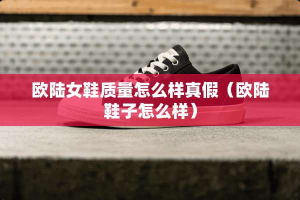 欧陆女鞋质量怎么样真假（欧陆鞋子怎么样）