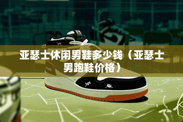 亚瑟士休闲男鞋多少钱（亚瑟士男跑鞋价格）