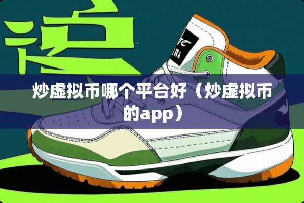炒虚拟币哪个平台好（炒虚拟币的app）
