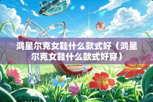 鸿星尔克女鞋什么款式好（鸿星尔克女鞋什么款式好穿）