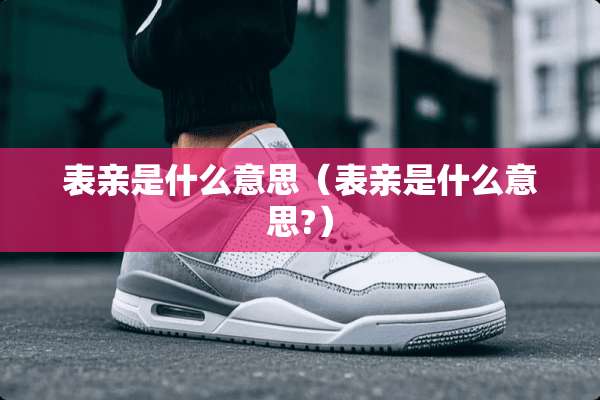 表亲是什么意思（表亲是什么意思?）