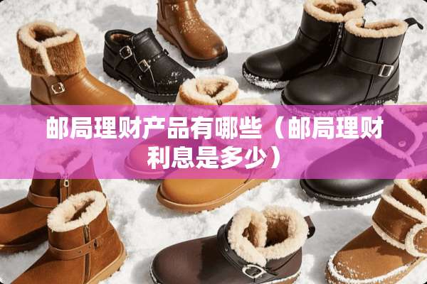 邮局理财产品有哪些（邮局理财利息是多少）