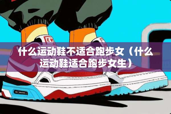 什么运动鞋不适合跑步女（什么运动鞋适合跑步女生）