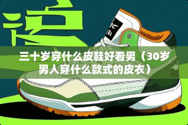 三十岁穿什么皮鞋好看男（30岁男人穿什么款式的皮衣）