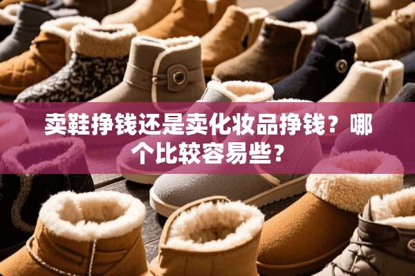 卖鞋挣钱还是卖化妆品挣钱？哪个比较容易些？