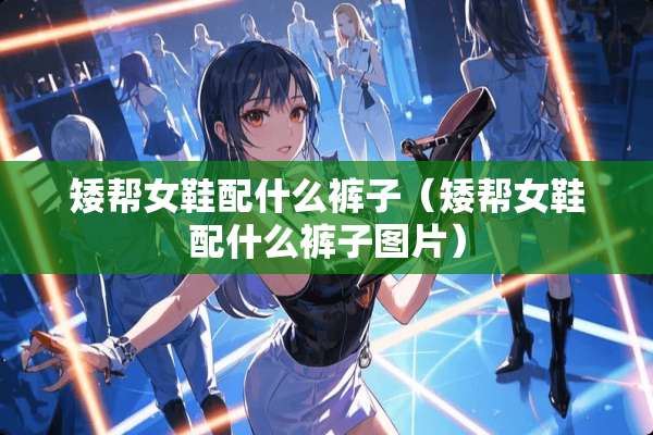 矮帮女鞋配什么裤子（矮帮女鞋配什么裤子图片）
