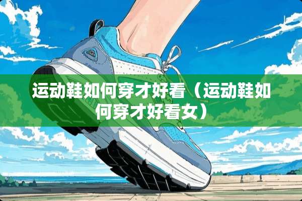 运动鞋如何穿才好看（运动鞋如何穿才好看女）