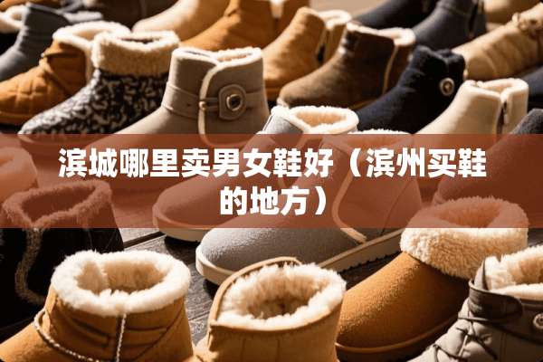 滨城哪里卖男女鞋好（滨州买鞋的地方）