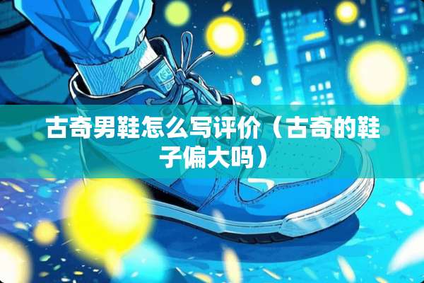 古奇男鞋怎么写评价（古奇的鞋子偏大吗）