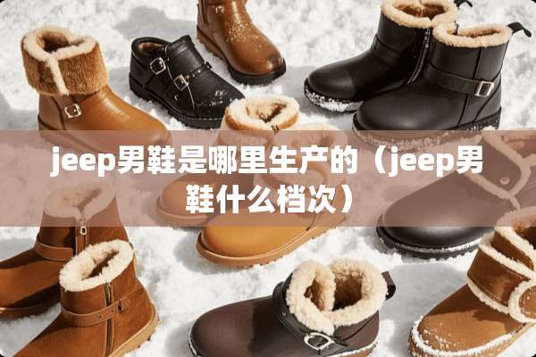 jeep男鞋是哪里生产的（jeep男鞋什么档次）