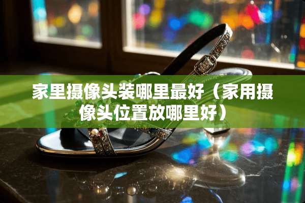 家里**头装哪里最好（家用**头位置放哪里好）