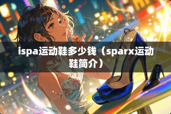 ispa运动鞋多少钱（sparx运动鞋简介）