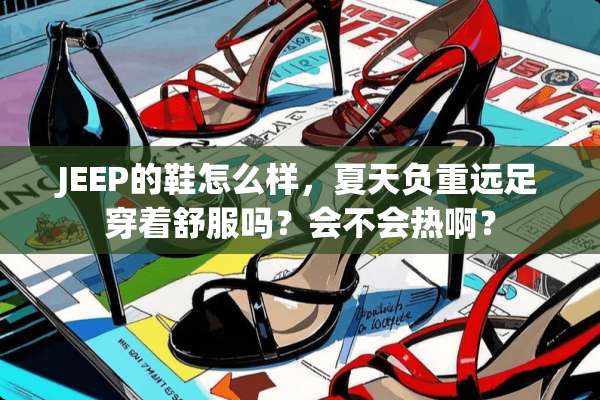 JEEP的鞋怎么样，夏天负重远足穿着舒服吗？会不会热啊？