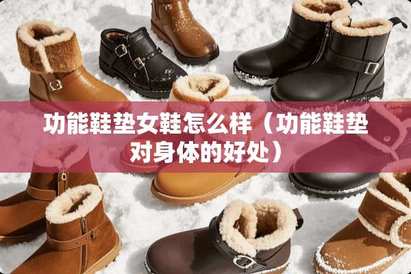 功能鞋垫女鞋怎么样（功能鞋垫对身体的好处）