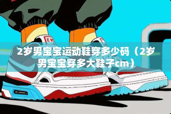 2岁男宝宝运动鞋穿多少码（2岁男宝宝穿多大鞋子cm）