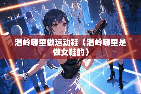 温岭哪里做运动鞋（温岭哪里是做女鞋的）