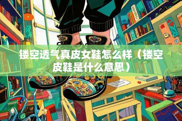 镂空透气真皮女鞋怎么样（镂空皮鞋是什么意思）