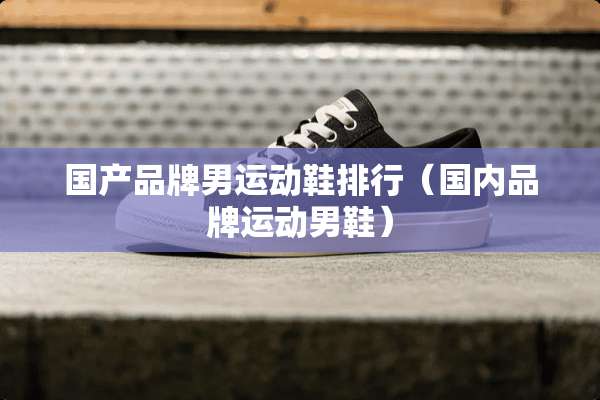 国产品牌男运动鞋排行（国内品牌运动男鞋）