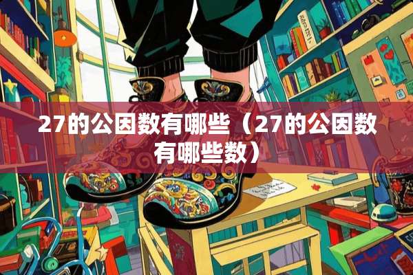 27的公因数有哪些（27的公因数有哪些数）