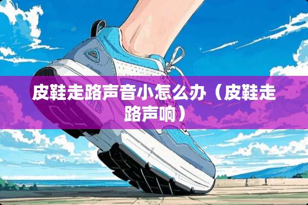 皮鞋走路声音小怎么办（皮鞋走路声响）