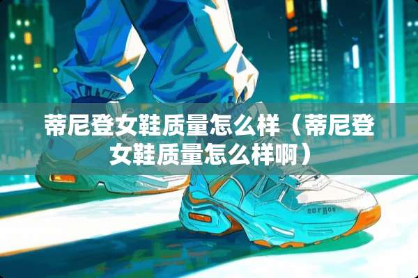 蒂尼登女鞋质量怎么样（蒂尼登女鞋质量怎么样啊）