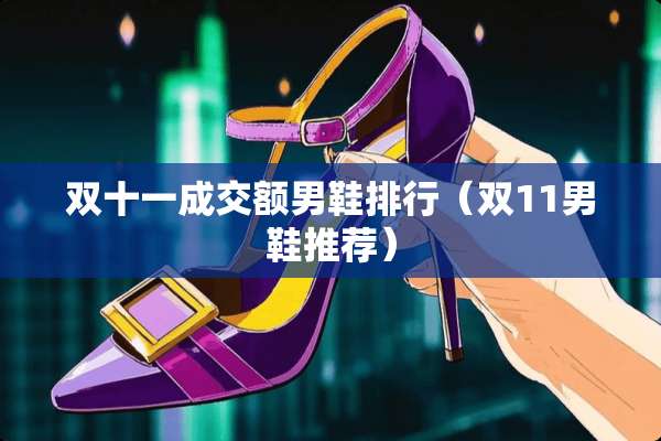 双十一成交额男鞋排行（双11男鞋推荐）