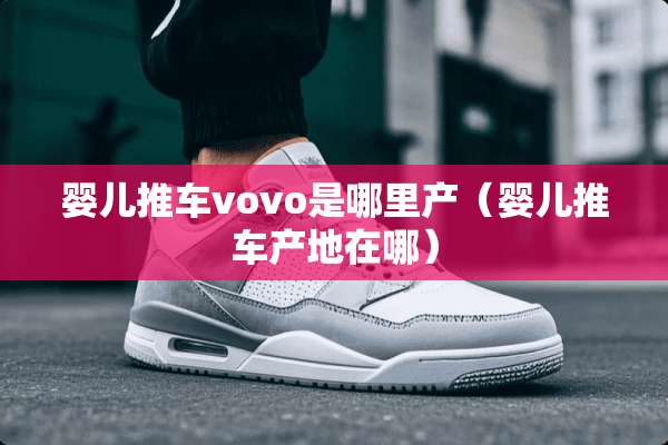 婴儿推车vovo是哪里产（婴儿推车产地在哪）