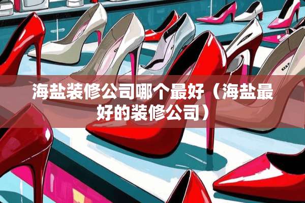 海盐装修公司哪个最好（海盐最好的装修公司）