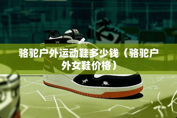 骆驼户外运动鞋多少钱（骆驼户外女鞋价格）