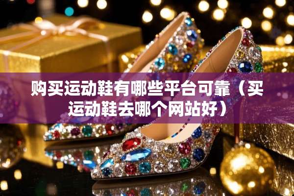 购买运动鞋有哪些平台可靠（买运动鞋去哪个网站好）
