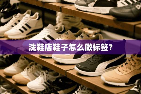 洗鞋店鞋子怎么做标签？