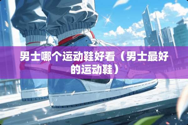 男士哪个运动鞋好看（男士最好的运动鞋）