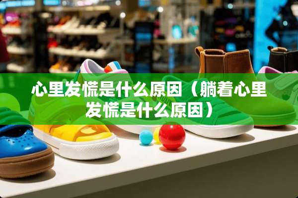 心里发慌是什么原因（躺着心里发慌是什么原因）