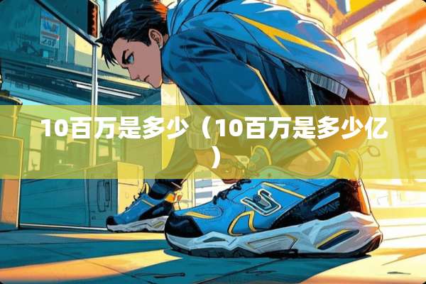 10百万是多少（10百万是多少亿）