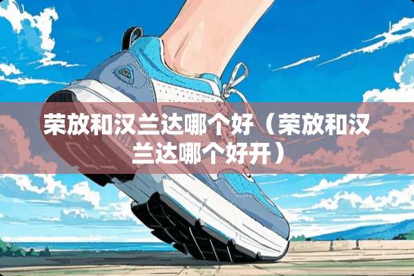 荣放和汉兰达哪个好（荣放和汉兰达哪个好开）
