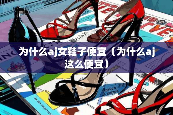 为什么aj女鞋子便宜（为什么aj这么便宜）