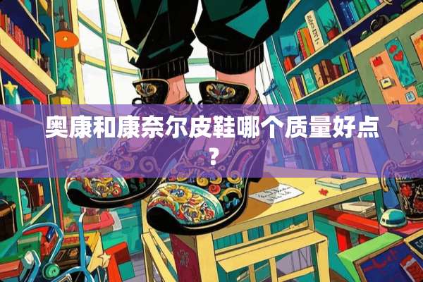 奥康和康奈尔皮鞋哪个质量好点？
