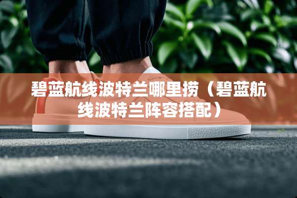 碧蓝航线波特兰哪里捞（碧蓝航线波特兰阵容搭配）