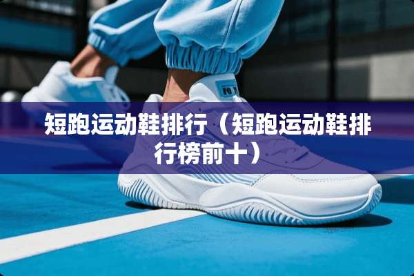 短跑运动鞋排行（短跑运动鞋排行榜前十）