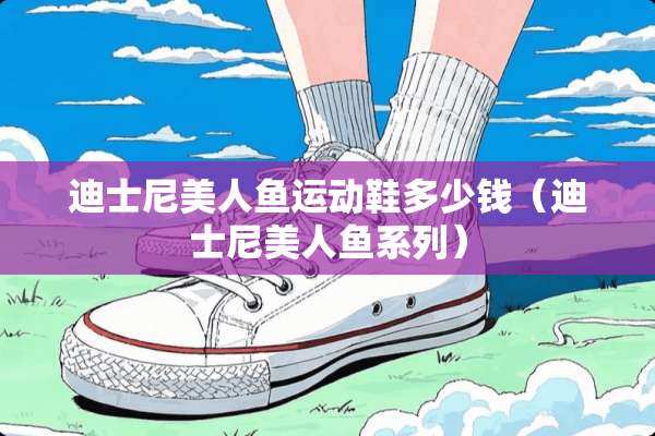 迪士尼美人鱼运动鞋多少钱（迪士尼美人鱼系列）