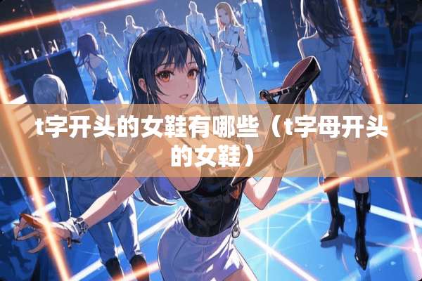 t字开头的女鞋有哪些（t字母开头的女鞋）