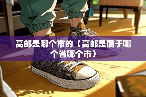 高邮是哪个市的（高邮是属于哪个省哪个市）