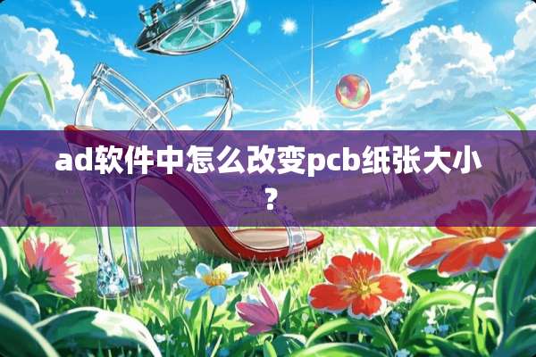 ad软件中怎么改变pcb纸张大小？