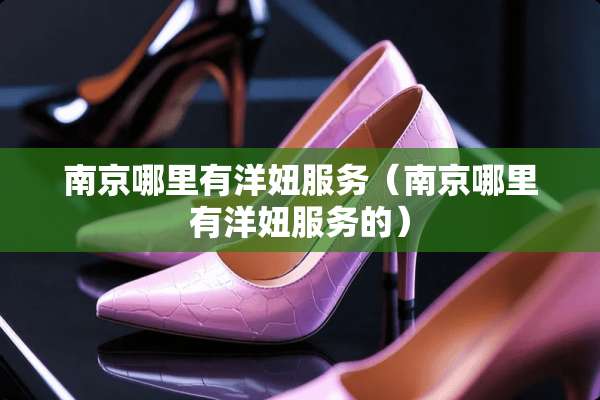 南京哪里有洋妞服务（南京哪里有洋妞服务的）