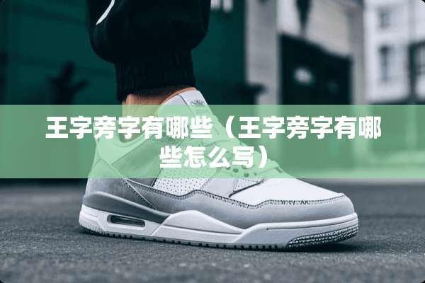 王字旁字有哪些（王字旁字有哪些怎么写）