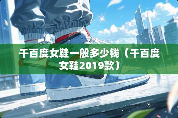 千百度女鞋一般多少钱（千百度女鞋2019款）